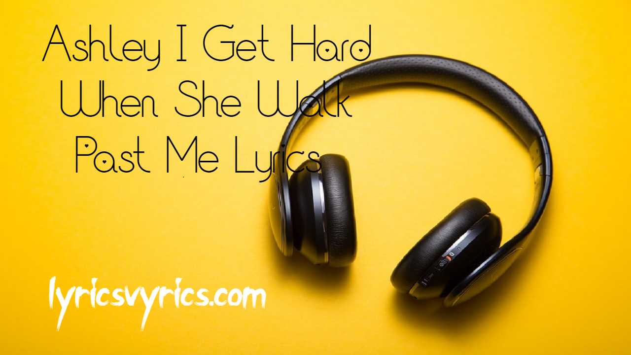 Ashley I Get Hard When She Walk Past Me Lyrics & Translation | Lyricsvyrics