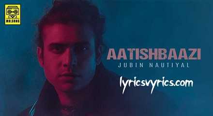 Aatishbaazi Song Lyrics Jubin Nautiyal