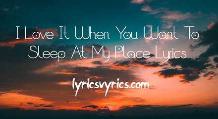I Love It When You Want To Sleep At My Place Lyrics