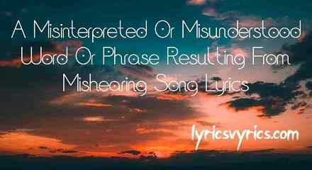A Misinterpreted Or Misunderstood Word Or Phrase Resulting From Mishearing Song Lyrics