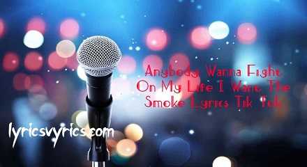 Anybody Wanna Fight On My Life I Want The Smoke Lyrics Tik Tok | Lyricsvyrics