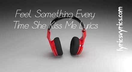 Feel Something Every Time She Kiss Me Lyrics | Lyricsvyrics