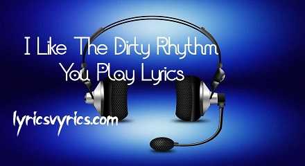 I Like The Dirty Rhythm You Play Lyrics | Lyricsvyrics