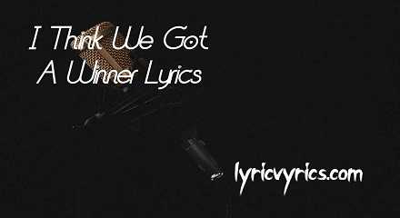 I Think We Got A Winner Lyrics | Lyricsvyrics
