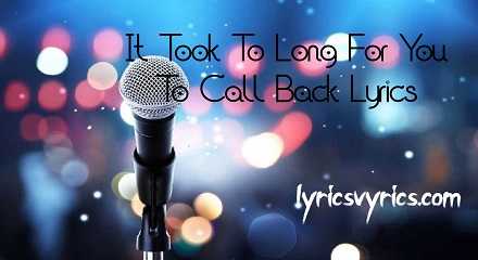 It Took To Long For You To Call Back Lyrics | Lyricsvyrics
