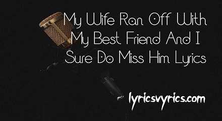 My Wife Ran Off With My Best Friend And I Sure Do Miss Him Lyrics | Lyricsvyrics