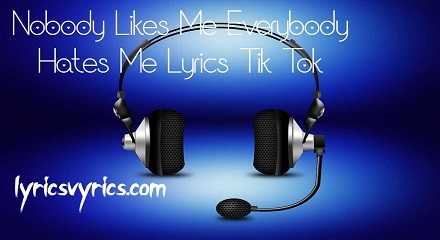 Nobody Likes Me Everybody Hates Me Lyrics Tik Tok | Lyricsvyrics