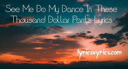 See Me Do My Dance In These Thousand Dollar Pants Lyrics