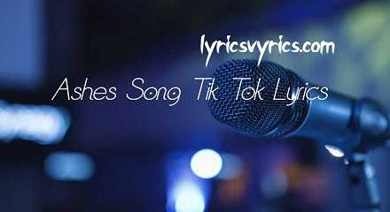 Ashes Song Tik Tok Lyrics | Lyricsvyrics