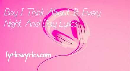 Boy I Think About It Every Night And Day Lyrics | Lyricsvyrics