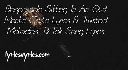 Desperado Sitting In An Old Monte Carlo Lyrics | Twisted Melodies TikTok Song Lyrics