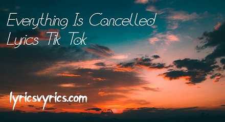 Everything Is Cancelled Lyrics Tik Tok | Lyricsvyrics