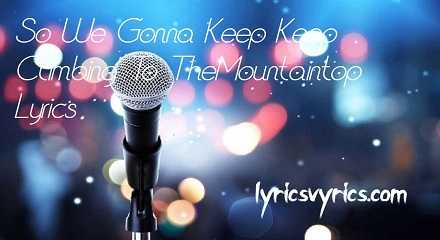 So We Gonna Keep Keep Climbing To The Mountaintop Lyrics | Lyricsvyrics