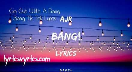 Go Out With A Bang Song Tik Tok Lyrics | Lyricsvyrics