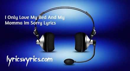 I Only Love My Bed And My Momma Im Sorry Lyrics | Lyricsvyrics