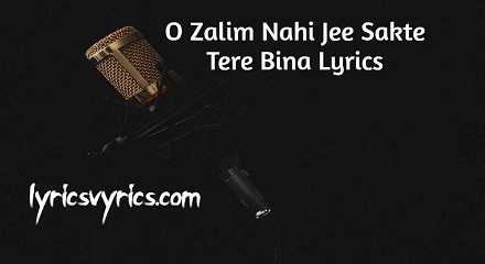 O Zalim Nahi Jee Sakte Tere Bina Lyrics | Lyricsvyrics