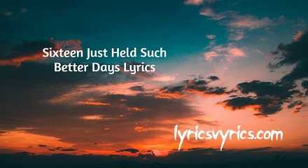 Sixteen Just Held Such Better Days Lyrics | Lyricsvyrics