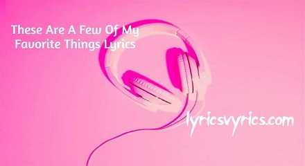 These Are A Few Of My Favorite Things Lyrics | Lyricsvyrics