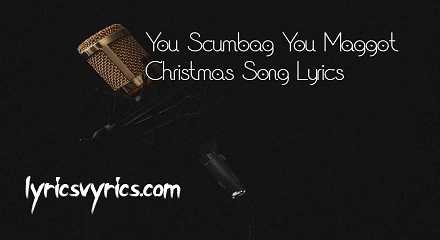 You Scumbag You Maggot Christmas Song Lyrics | Lyricsvyrics