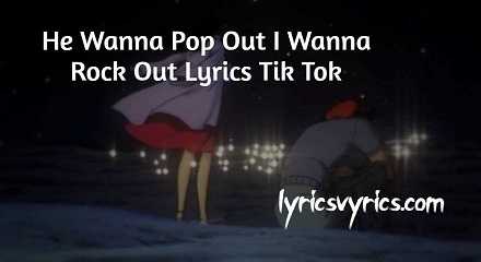 He Wanna Pop Out I Wanna Rock Out Lyrics Tik Tok