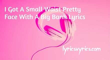 I Got A Small Waist Pretty Face With A Big Bank Lyrics | Lyricsvyrics