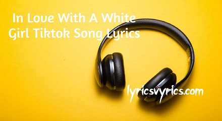 In Love With A White Girl Tiktok Song Lyrics | Lyricsvyrics