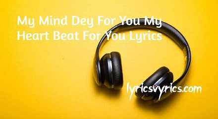 My Mind Dey For You My Heart Beat For You Lyrics