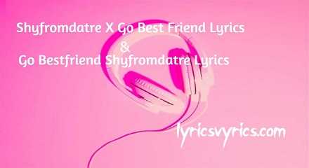 Shyfromdatre X Go Best Friend Lyrics & Go Bestfriend Shyfromdatre Lyrics