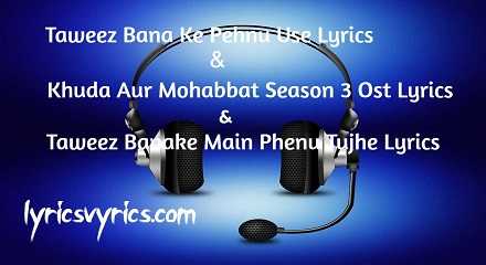 Taweez Bana Ke Pehnu Use Lyrics Khuda Aur Mohabbat Season 3 Ost Lyrics Taweez Banake Main Phenu Tujhe Lyrics