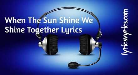 When The Sun Shine We Shine Together Lyrics