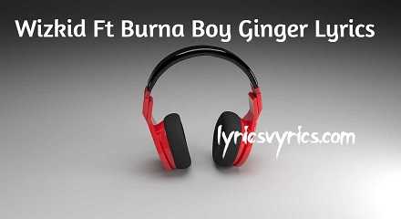 Wizkid Ft Burna Boy Ginger Lyrics