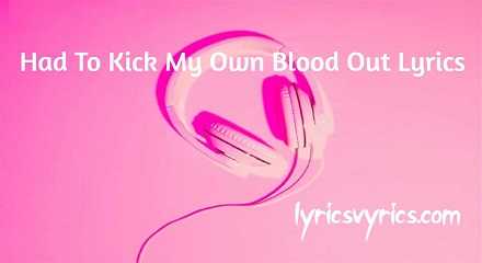 Had To Kick My Own Blood Out Lyrics