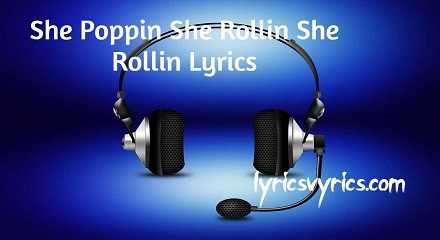 She Poppin She Rollin She Rollin Lyrics