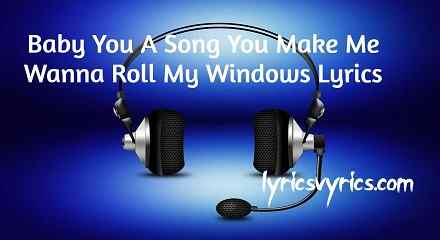 Baby You A Song You Make Me Wanna Roll My Windows Lyrics