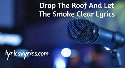 Drop The Roof And Let The Smoke Clear Lyrics