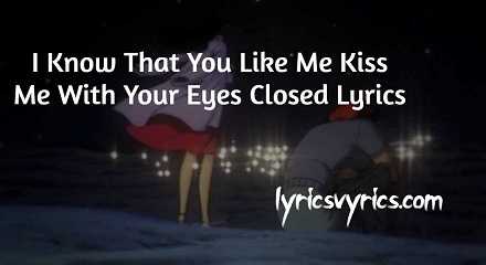 I Know That You Like Me Kiss Me With Your Eyes Closed Lyrics