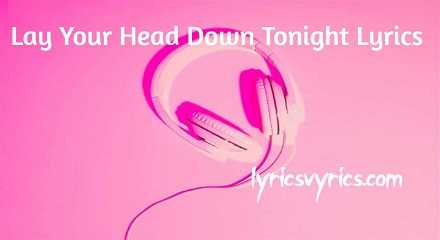 Lay Your Head Down Tonight Lyrics
