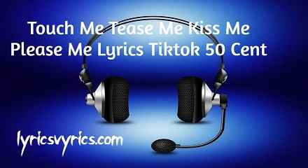 Touch Me Tease Me Kiss Me Please Me Lyrics Tiktok 50 Cent