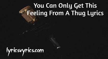 You Can Only Get This Feeling From A Thug Lyrics
