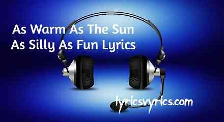 As Warm As The Sun As Silly As Fun Lyrics