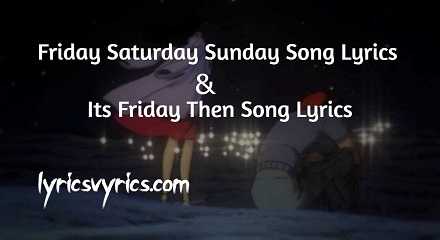 Friday Saturday Sunday Song Lyrics | Its Friday Then Song Lyrics