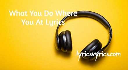 What You Do Where You At Lyrics