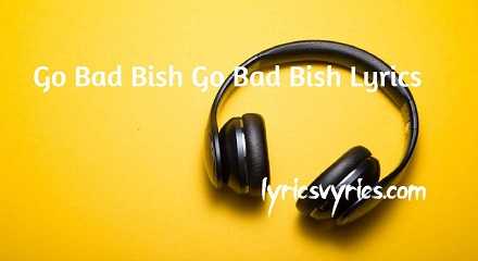 Go Bad Bish Go Bad Bish Lyrics | Go Babies Go Babies Go Lyrics