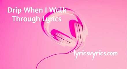 Drip When I Walk Through Lyrics