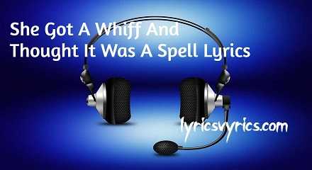 She Got A Whiff And Thought It Was A Spell Lyrics