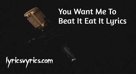 You Want Me To Beat It Eat It Lyrics