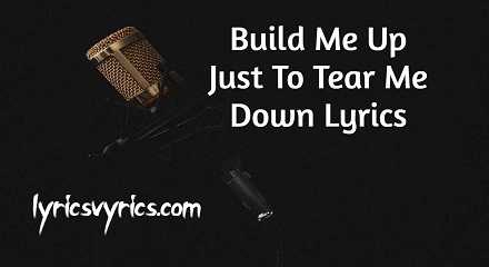 Build Me Up Just To Tear Me Down Lyrics