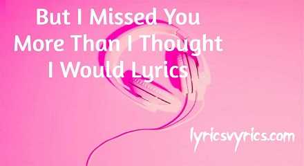 But I Missed You More Than I Thought I Would Lyrics