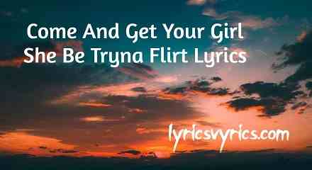Come And Get Your Girl She Be Tryna Flirt Lyrics