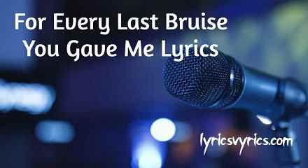 For Every Last Bruise You Gave Me Lyrics